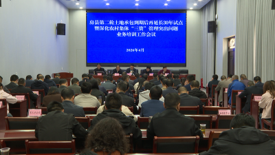 房县第二轮土地承包到期后再延长30年试点工作进入动员部署阶段