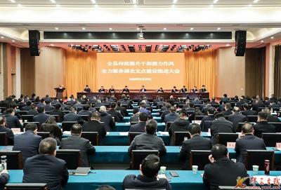 全县持续提升干部能力作风全力服务湖北支点建设推进大会举行