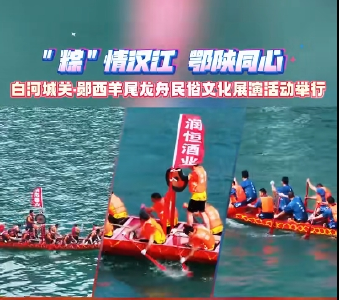 十堰郧西："粽"情汉江 鄂陕同心，白河城关·郧西羊尾龙舟民俗文化展演活动举行
