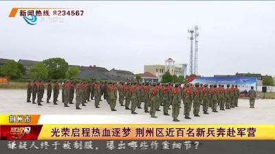 光荣启程热血逐梦 荆州区近百名新兵奔赴军营