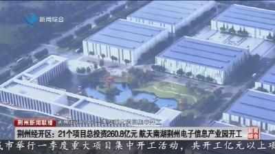 荆州经开区:21个项目总投资260.8亿元 航天南湖荆州电子信息产业园开工