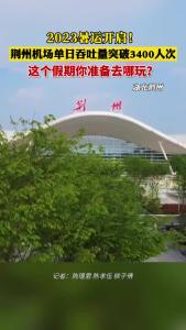2023暑运开启！荆州机场单日吞吐量突破3400人次