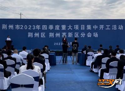 荆州区、荆州高新区2023年四季度重大项目集中开工