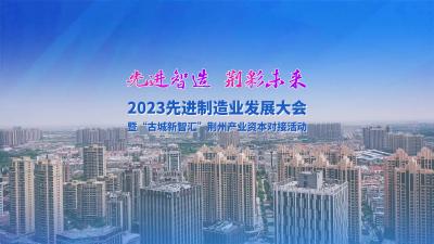 11月23—24日 与您相约2023“先进智造 荆彩未来”先进制造业发展大会暨“古城新智汇”荆州产业资本对接活动！