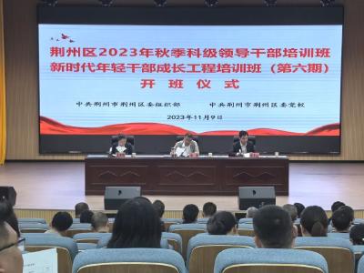 2023年荆州区秋季主体班和新时代年轻干部工程培训班（第六期）开班