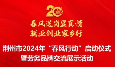 荆州市将于1月24日至26日举行2024年“春风行动”启动仪式
