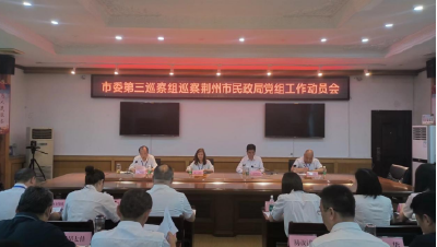 荆州市委第三巡察组进驻荆州市民政局开展政治巡察