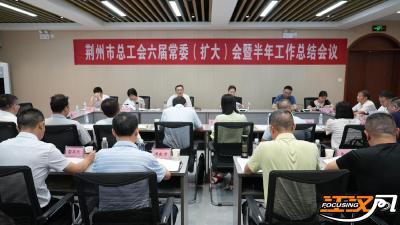 荆州市总工会召开六届常委（扩大）会暨半年工作总结会