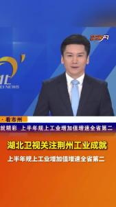湖北卫视关注荆州工业成就：《半年经济观察·看市州》 | 荆州：“链”就精彩 上半年规上工业增加值增速全省第二！