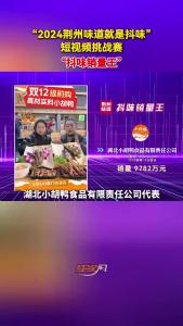 “2024荆州味道就是抖味”短视频挑战赛：“抖味销量王”