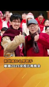 荆州籍知名男歌手献唱2025央视元宵晚会