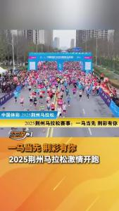 一马当先 荆彩有你！2025荆州马拉松激情开跑
