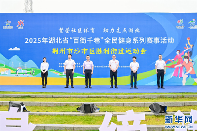 新华网关注 | 2025年湖北省“百街千巷”系列赛事活动首场走进荆州市沙市区胜利街道