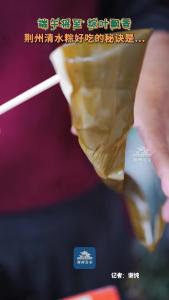 端午降至 粽叶飘香丨荆州清水粽好吃的秘诀是……
