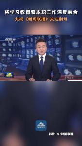 央视《新闻联播》关注荆州：将学习教育和本职工作深度融合