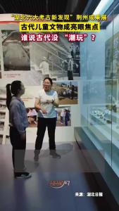 “湖北六大考古新发现”荆州成果展，古代儿童文物成亮眼焦点，谁说古代没 “潮玩”？