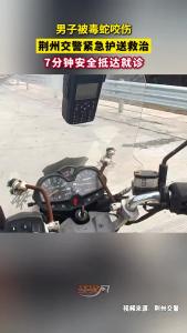男子被毒蛇咬伤，荆州交警紧急护送救治，7分钟安全抵达就诊！