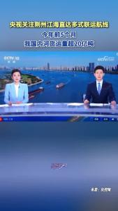 央视关注荆州江海直达多式联运航线！