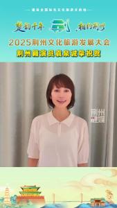 2025荆州文化旅游发展大会，荆州籍演员袁泉诚挚祝贺，“祝贺楚国古都，诗意新生”