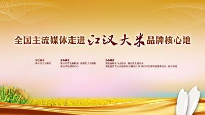 图文直播 | “水润荆楚·江米如珠”，全国主流媒体走进“江汉大米”品牌核心地