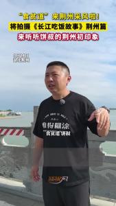 “食贫道”来荆州采风啦！将拍摄《长江吃饭故事》荆州篇