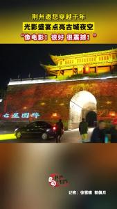 荆州邀您穿越千年 光影盛宴点亮古城夜空