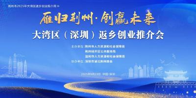 市县联动！荆州市返乡创业大湾区推介周活动正式启幕