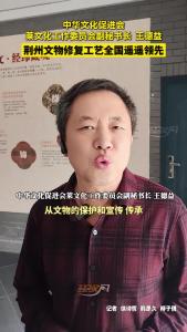 中华文化促进会莱文化工作委员会副秘书长王德益：“荆州文物修复工艺全国遥遥领先”