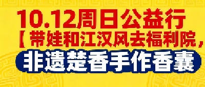 10.12 周日公益行｜带娃和江汉风去福利院，非遗楚香手作香囊，让爱与文化暖童心！