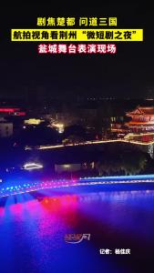 剧焦楚都 问道三国：航拍视角看荆州“微短剧之夜”瓮城舞台表演
