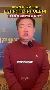 咪咕数媒短剧内容负责人李彦之：“荆州在微短剧方面大有作为”