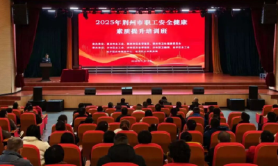  2025年荆州市职工安全健康素质提升培训班经开区专场举办