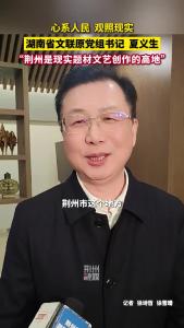 湖南省文联原党组书记夏义生：“荆州是现实题材文艺创作的高地”