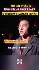 剧焦楚都 问道三国 荆州微短剧之夜获业界大咖盛赞，欢迎大家前来做客！