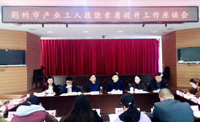 荆州市产业工人技能素质提升工作座谈会经开区专场举行
