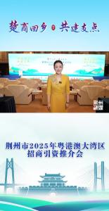 “楚商回乡 共建支点”荆州市2025年粤港澳大湾区招商引资推介会在深圳举行