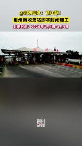 @司机朋友：请注意！荆州南收费站即将封闭施工