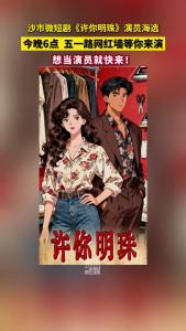 想当演员就快来！沙市微短剧《许你明珠》演员海选啦！