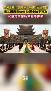 “荆州十二时辰”即将上线！当三国遇见仙侠 让历史触手可及