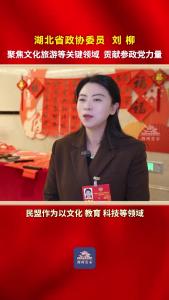湖北省政协委员刘柳：聚焦文化旅游等关键领域 贡献参政党力量