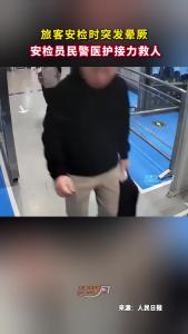 旅客安检时突发晕厥，安检员民警医护接力救人