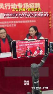 工会送暖+直播送岗！荆州经开区线上线下齐发力促就业