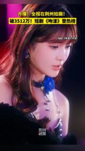 破3512万！短剧《吻漾》登热榜！全程在荆州拍摄！