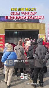 荆州老南门“文武快闪”引领游客沉浸式体验荆州历史