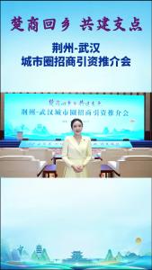 “楚商回乡 共建支点”荆州-武汉城市圈招商引资推介会在武汉举行