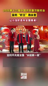 2026第十六届中国农民春节联欢会，监利“虾王”杨永智：让小龙虾走向全国餐桌