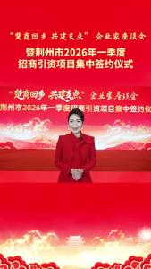 “楚商回乡 共建支点”企业家座谈会暨荆州市2026年一季度招商引资项目集中签约活动举行