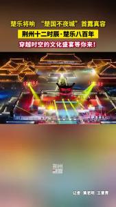 楚乐将响 “楚国不夜城”首露真容！ 穿越时空的文化盛宴等你来！