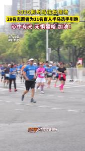 黑暗挡不住想要自由奔跑的心！ 2026荆州马拉松现场，28名志愿者为11名盲人半马选手引跑