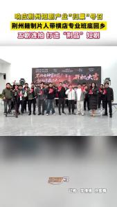 荆州籍制片人带横店专业班底回乡5剧连拍！